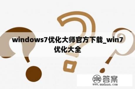 windows7优化大师官方下载_win7优化大全