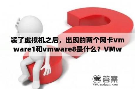 装了虚拟机之后，出现的两个网卡vmware1和vmware8是什么？VMwareworkstation密钥网上很多都不能用？