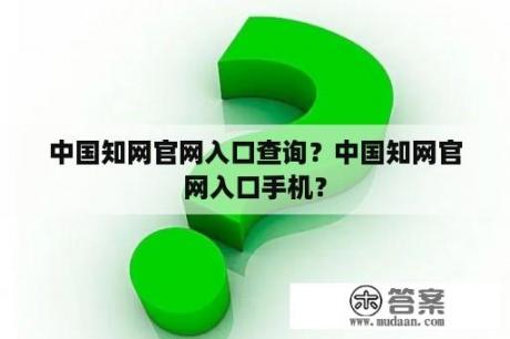 中国知网官网入口查询？中国知网官网入口手机？