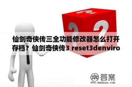 仙剑奇侠传三全功能修改器怎么打开存档？仙剑奇侠传3 reset3denvironment error系统是win10？