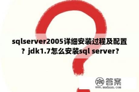 sqlserver2005详细安装过程及配置？jdk1.7怎么安装sql server？