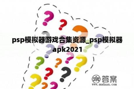 psp模拟器游戏合集资源_psp模拟器apk2021