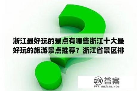 浙江最好玩的景点有哪些浙江十大最好玩的旅游景点推荐？浙江省景区排名？