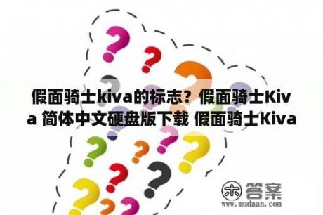 假面骑士kiva的标志？假面骑士Kiva 简体中文硬盘版下载 假面骑士Kiva 中文版下