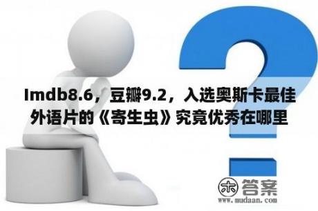 Imdb8.6，豆瓣9.2，入选奥斯卡最佳外语片的《寄生虫》究竟优秀在哪里？寄生虫豆瓣