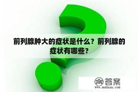 前列腺肿大的症状是什么？前列腺的症状有哪些？