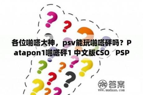 各位啪嗒大神，psv能玩啪嗒砰吗？Patapon1啪嗒砰1 中文版CSO   PSP游戏下载   3DMGAME