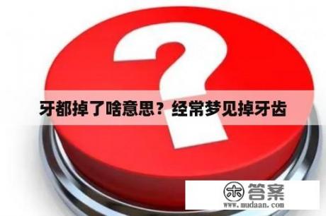 牙都掉了啥意思？经常梦见掉牙齿