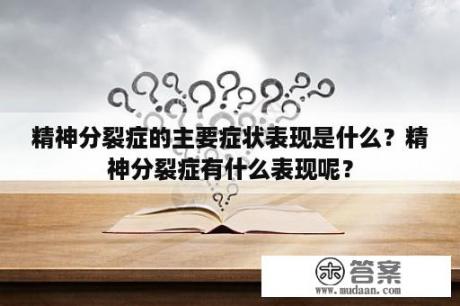 精神分裂症的主要症状表现是什么？精神分裂症有什么表现呢？