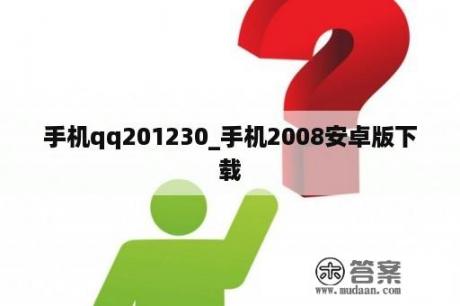 手机qq201230_手机2008安卓版下载