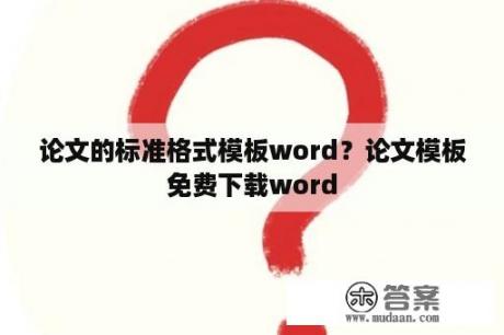 论文的标准格式模板word？论文模板免费下载word