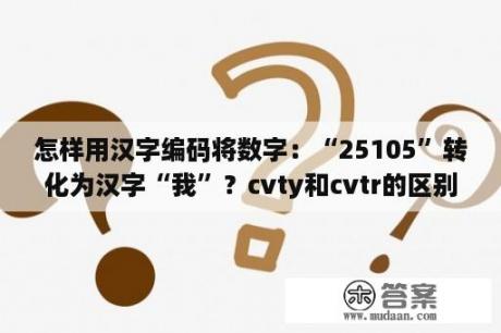 怎样用汉字编码将数字：“25105”转化为汉字“我”？cvty和cvtr的区别？