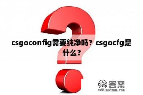 csgoconfig需要纯净吗？csgocfg是什么？