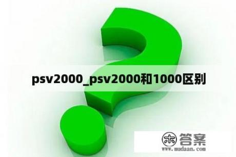 psv2000_psv2000和1000区别