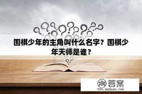 围棋少年的主角叫什么名字？围棋少年天师是谁？