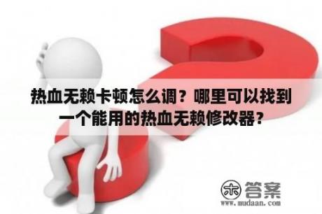 热血无赖卡顿怎么调？哪里可以找到一个能用的热血无赖修改器？