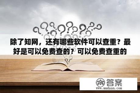 除了知网，还有哪些软件可以查重？最好是可以免费查的？可以免费查重的论文网站