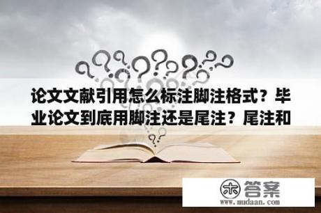 论文文献引用怎么标注脚注格式？毕业论文到底用脚注还是尾注？尾注和参考文献的区别？