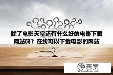 除了电影天堂还有什么好的电影下载网站吗？在线可以下载电影的网站