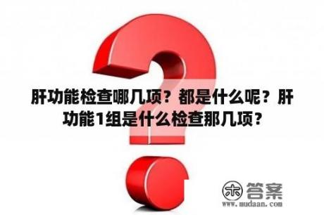 肝功能检查哪几项？都是什么呢？肝功能1组是什么检查那几项？