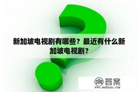 新加坡电视剧有哪些？最近有什么新加坡电视剧？