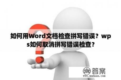 如何用Word文档检查拼写错误？wps如何取消拼写错误检查？