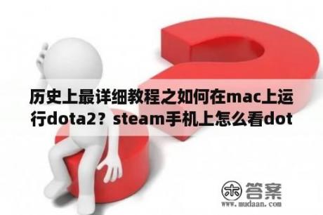 历史上最详细教程之如何在mac上运行dota2？steam手机上怎么看dota2？