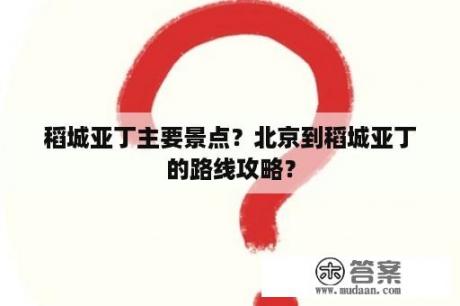 稻城亚丁主要景点？北京到稻城亚丁的路线攻略？