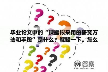 毕业论文中的“课题拟采用的研究方法和手段”是什么？解释一下。怎么写？来个例子？论文研究方法的不足怎么写？