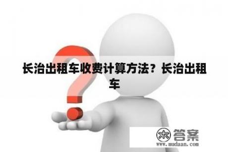 长治出租车收费计算方法？长治出租车