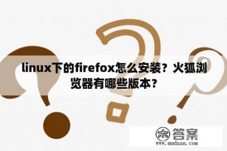 linux下的firefox怎么安装？火狐浏览器有哪些版本？