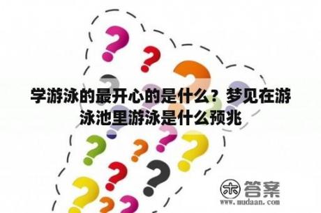 学游泳的最开心的是什么？梦见在游泳池里游泳是什么预兆