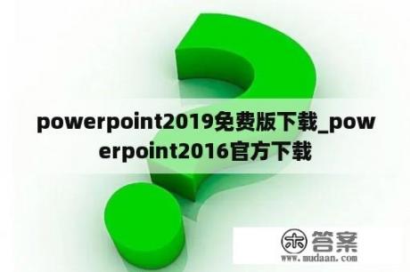 powerpoint2019免费版下载_powerpoint2016官方下载