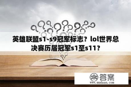 英雄联盟s1-s9冠军标志？lol世界总决赛历届冠军s1至s11？