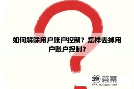 如何解除用户账户控制？怎样去掉用户账户控制？