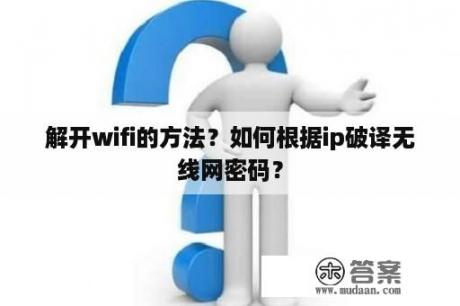 解开wifi的方法？如何根据ip破译无线网密码？