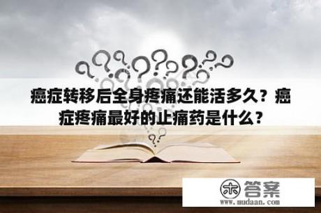 癌症转移后全身疼痛还能活多久？癌症疼痛最好的止痛药是什么？