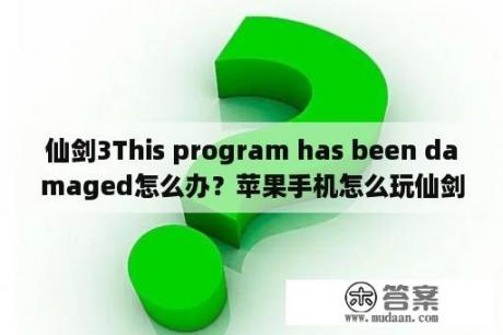 仙剑3This program has been damaged怎么办？苹果手机怎么玩仙剑奇侠传？