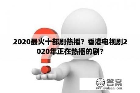 2020最火十部剧热播？香港电视剧2020年正在热播的剧？