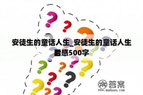 安徒生的童话人生_安徒生的童话人生看
后感500字