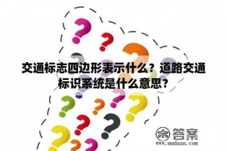 交通标志四边形表示什么？道路交通标识系统是什么意思？