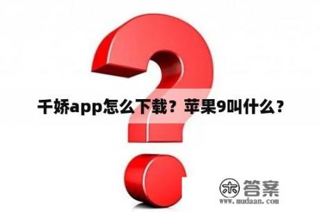 千娇app怎么下载？苹果9叫什么？