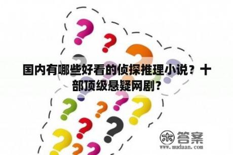 国内有哪些好看的侦探推理小说？十部顶级悬疑网剧？