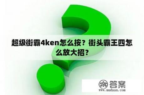 超级街霸4ken怎么按？街头霸王四怎么放大招？