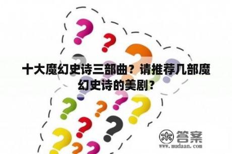 十大魔幻史诗三部曲？请推荐几部魔幻史诗的美剧？