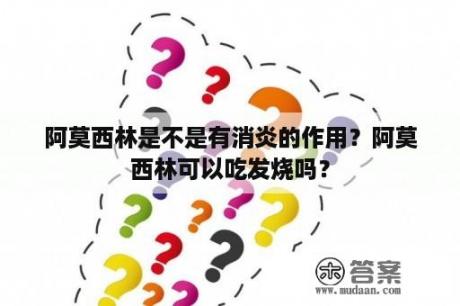 阿莫西林是不是有消炎的作用？阿莫西林可以吃发烧吗？