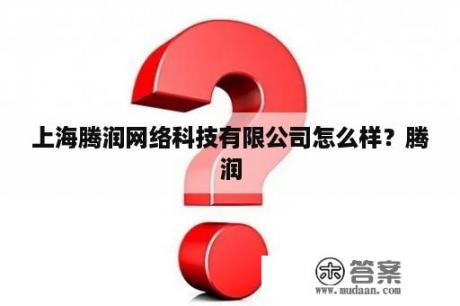 上海腾润网络科技有限公司怎么样？腾润