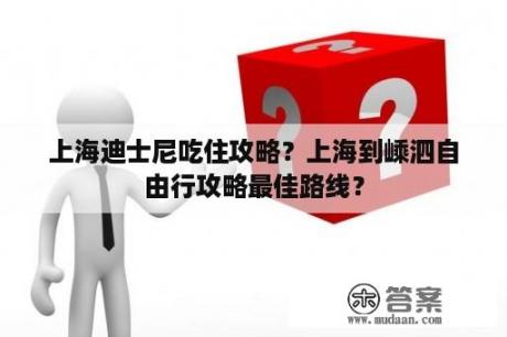 上海迪士尼吃住攻略？上海到嵊泗自由行攻略最佳路线？