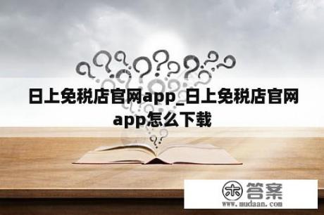 日上免税店官网app_日上免税店官网app怎么下载