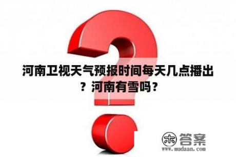 河南卫视天气预报时间每天几点播出？河南有雪吗？